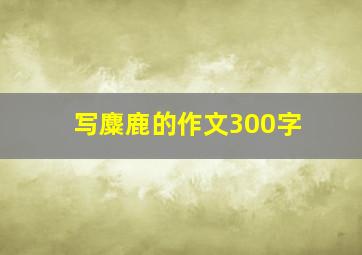 写麋鹿的作文300字