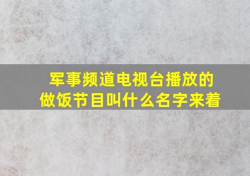 军事频道电视台播放的做饭节目叫什么名字来着