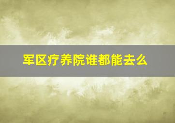 军区疗养院谁都能去么