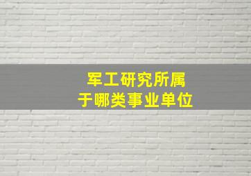 军工研究所属于哪类事业单位