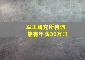 军工研究所待遇能有年薪30万吗