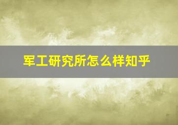 军工研究所怎么样知乎