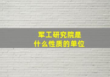 军工研究院是什么性质的单位