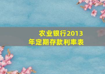 农业银行2013年定期存款利率表