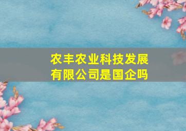 农丰农业科技发展有限公司是国企吗