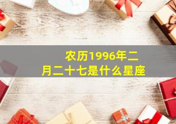 农历1996年二月二十七是什么星座