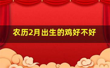 农历2月出生的鸡好不好