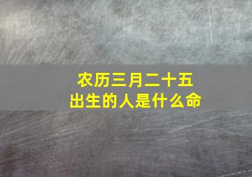 农历三月二十五出生的人是什么命