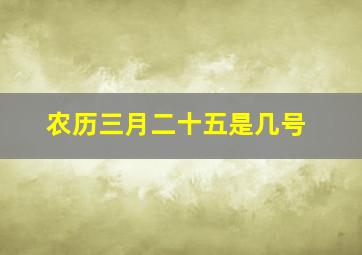 农历三月二十五是几号