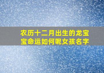 农历十二月出生的龙宝宝命运如何呢女孩名字