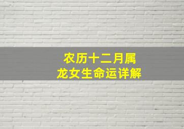 农历十二月属龙女生命运详解