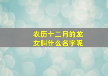 农历十二月的龙女叫什么名字呢