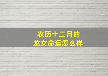 农历十二月的龙女命运怎么样