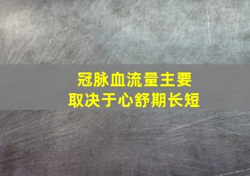 冠脉血流量主要取决于心舒期长短