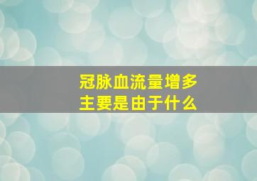 冠脉血流量增多主要是由于什么