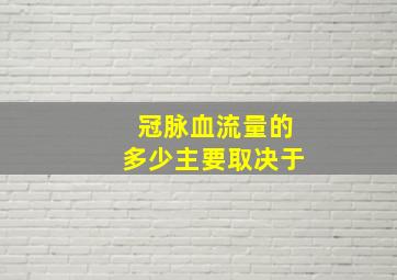 冠脉血流量的多少主要取决于