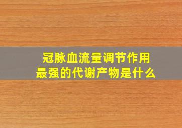 冠脉血流量调节作用最强的代谢产物是什么