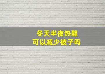 冬天半夜热醒可以减少被子吗