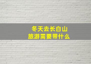 冬天去长白山旅游需要带什么