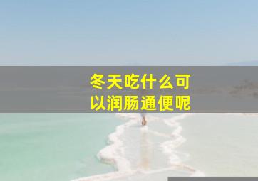 冬天吃什么可以润肠通便呢