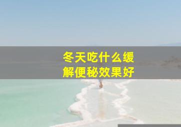 冬天吃什么缓解便秘效果好