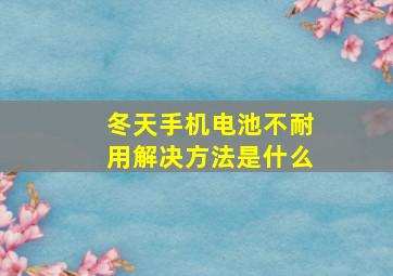 冬天手机电池不耐用解决方法是什么