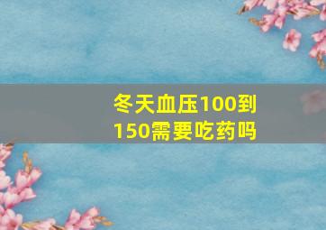 冬天血压100到150需要吃药吗