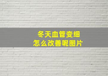 冬天血管变细怎么改善呢图片