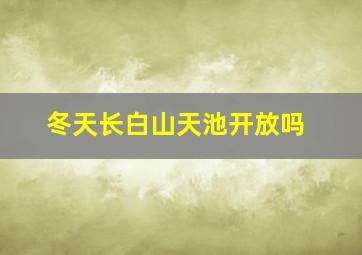 冬天长白山天池开放吗