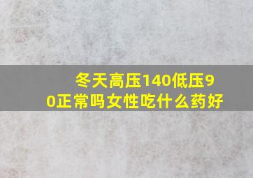 冬天高压140低压90正常吗女性吃什么药好