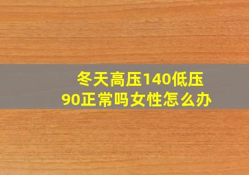 冬天高压140低压90正常吗女性怎么办