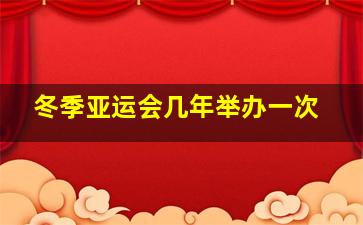 冬季亚运会几年举办一次