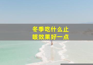 冬季吃什么止咳效果好一点