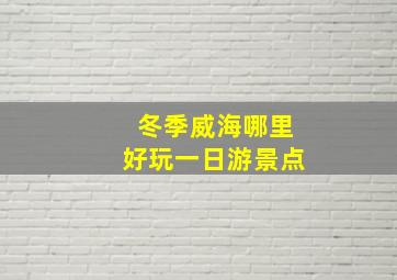 冬季威海哪里好玩一日游景点