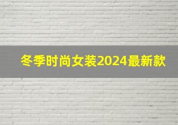 冬季时尚女装2024最新款