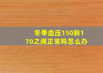 冬季血压150到170之间正常吗怎么办