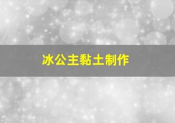 冰公主黏土制作