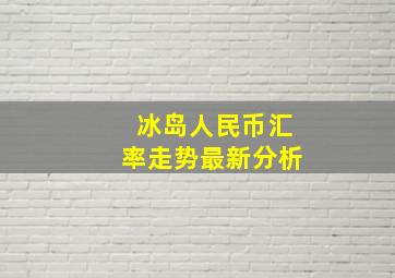 冰岛人民币汇率走势最新分析