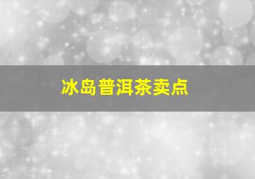 冰岛普洱茶卖点