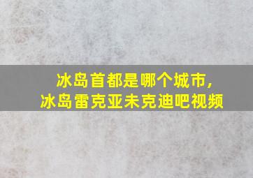 冰岛首都是哪个城市,冰岛雷克亚未克迪吧视频