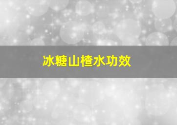 冰糖山楂水功效