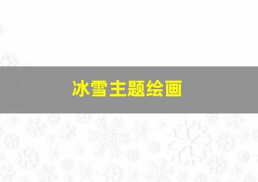 冰雪主题绘画