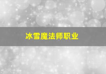 冰雪魔法师职业