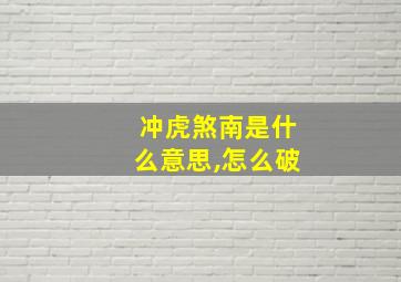 冲虎煞南是什么意思,怎么破