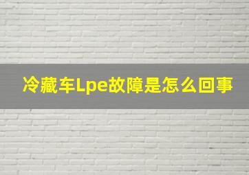 冷藏车Lpe故障是怎么回事