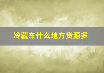 冷藏车什么地方货源多