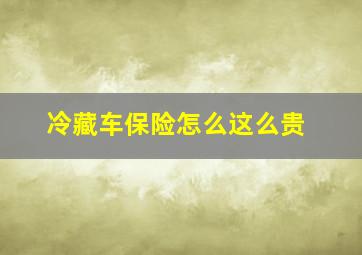 冷藏车保险怎么这么贵