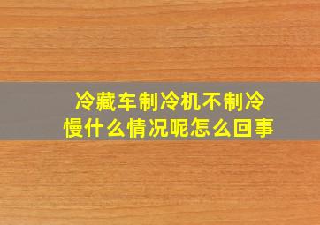 冷藏车制冷机不制冷慢什么情况呢怎么回事