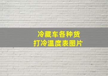 冷藏车各种货打冷温度表图片