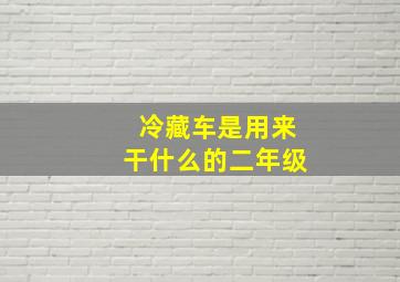 冷藏车是用来干什么的二年级